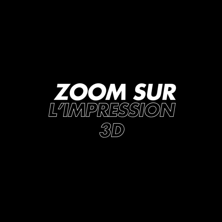 Zoom sur l'impression 3D