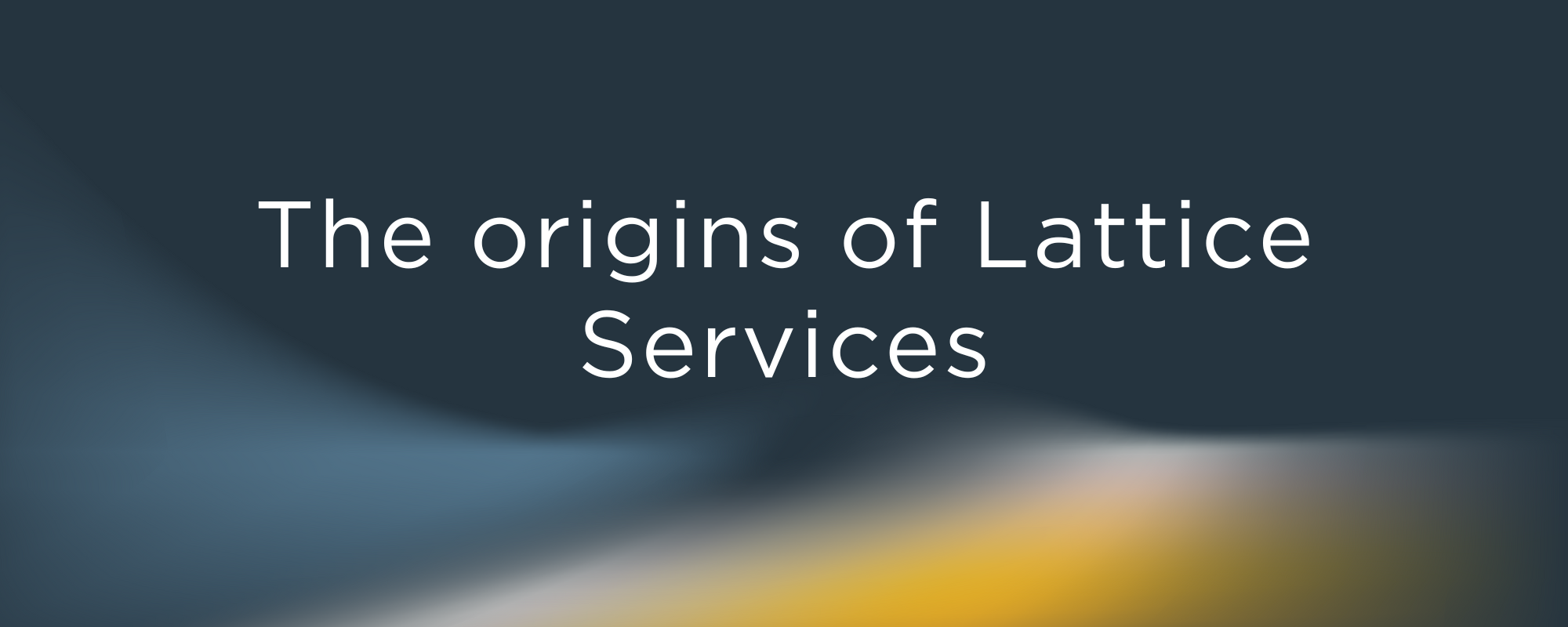 The origins of Lattice Services